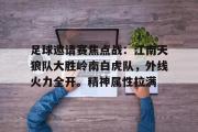 九游会-包含足球邀请赛焦点战：江南天狼队大胜岭南白虎队，外线火力全开。精神属性拉满的词条